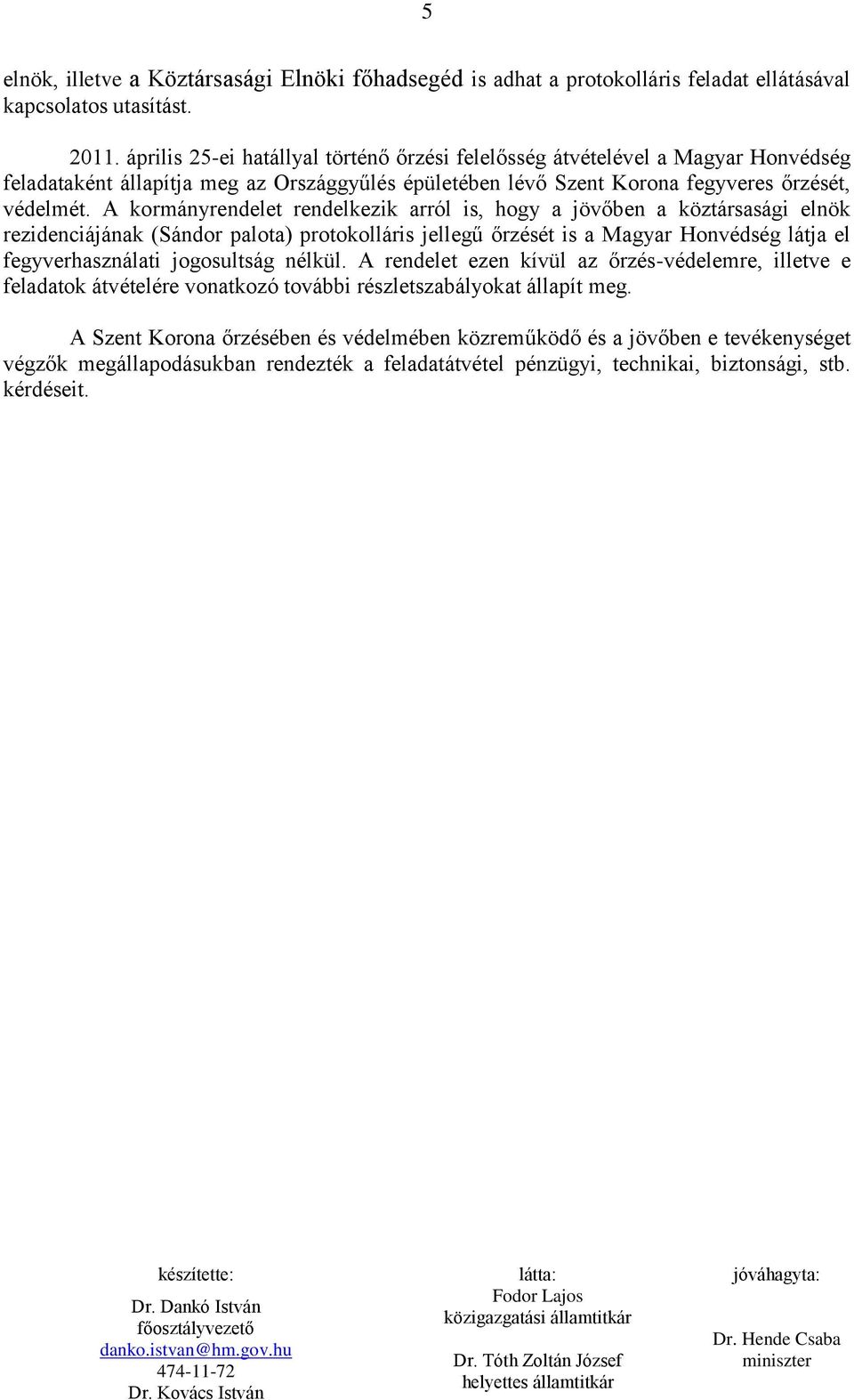 A kormányrendelet rendelkezik arról is, hogy a jövőben a köztársasági elnök rezidenciájának (Sándor palota) protokolláris jellegű őrzését is a Magyar Honvédség látja el fegyverhasználati jogosultság