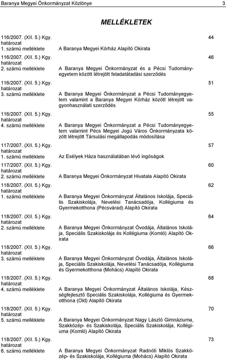 számú melléklete A Baranya Megyei Önkormányzat a Pécsi Tudományegyetem valamint a Baranya Megyei Kórház között létrejött vagyonhasználati szerződés 116/2007. (XII. 5.) Kgy. határozat 4.