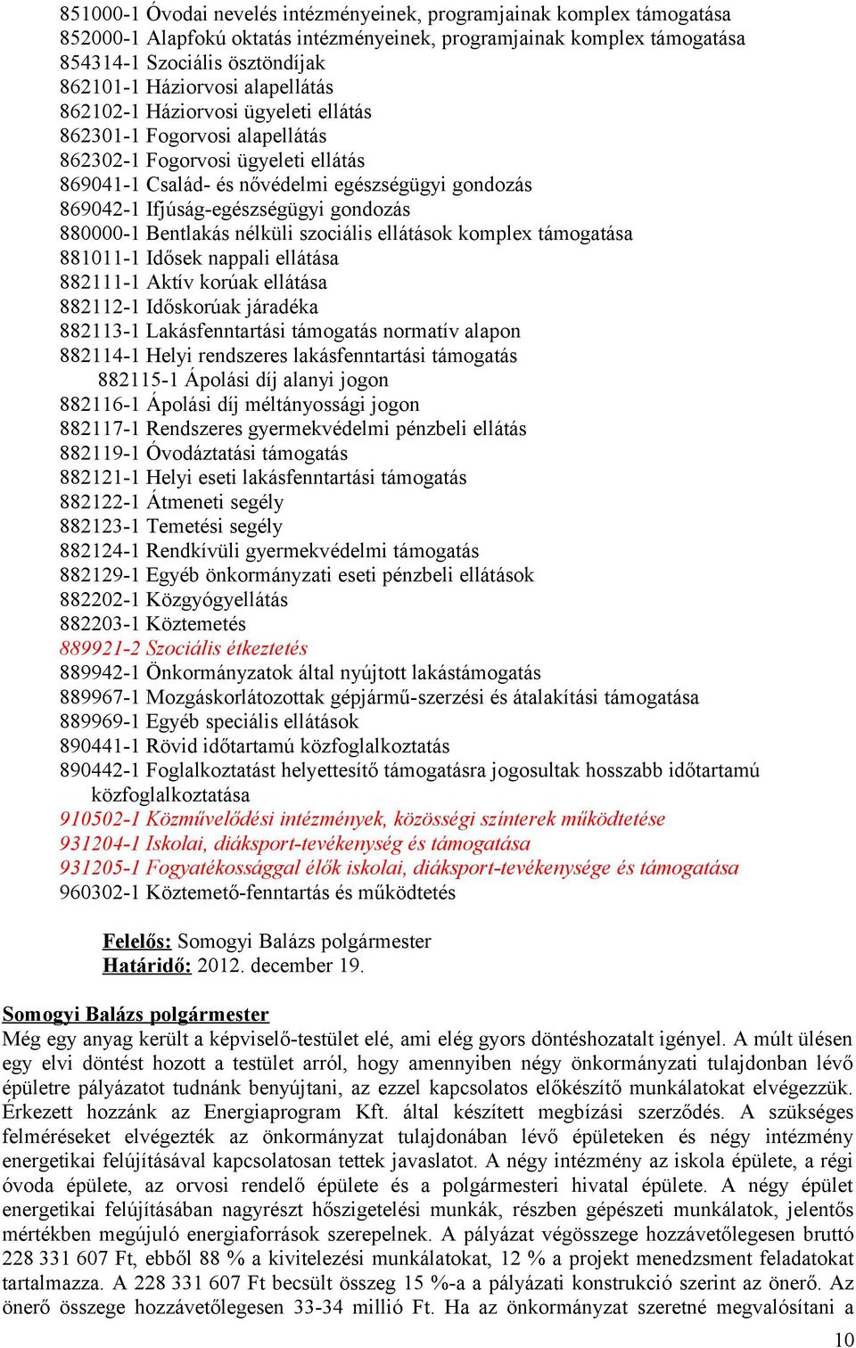 gondozás 880000-1 Bentlakás nélküli szociális ellátások komplex támogatása 881011-1 Idősek nappali ellátása 882111-1 Aktív korúak ellátása 882112-1 Időskorúak járadéka 882113-1 Lakásfenntartási