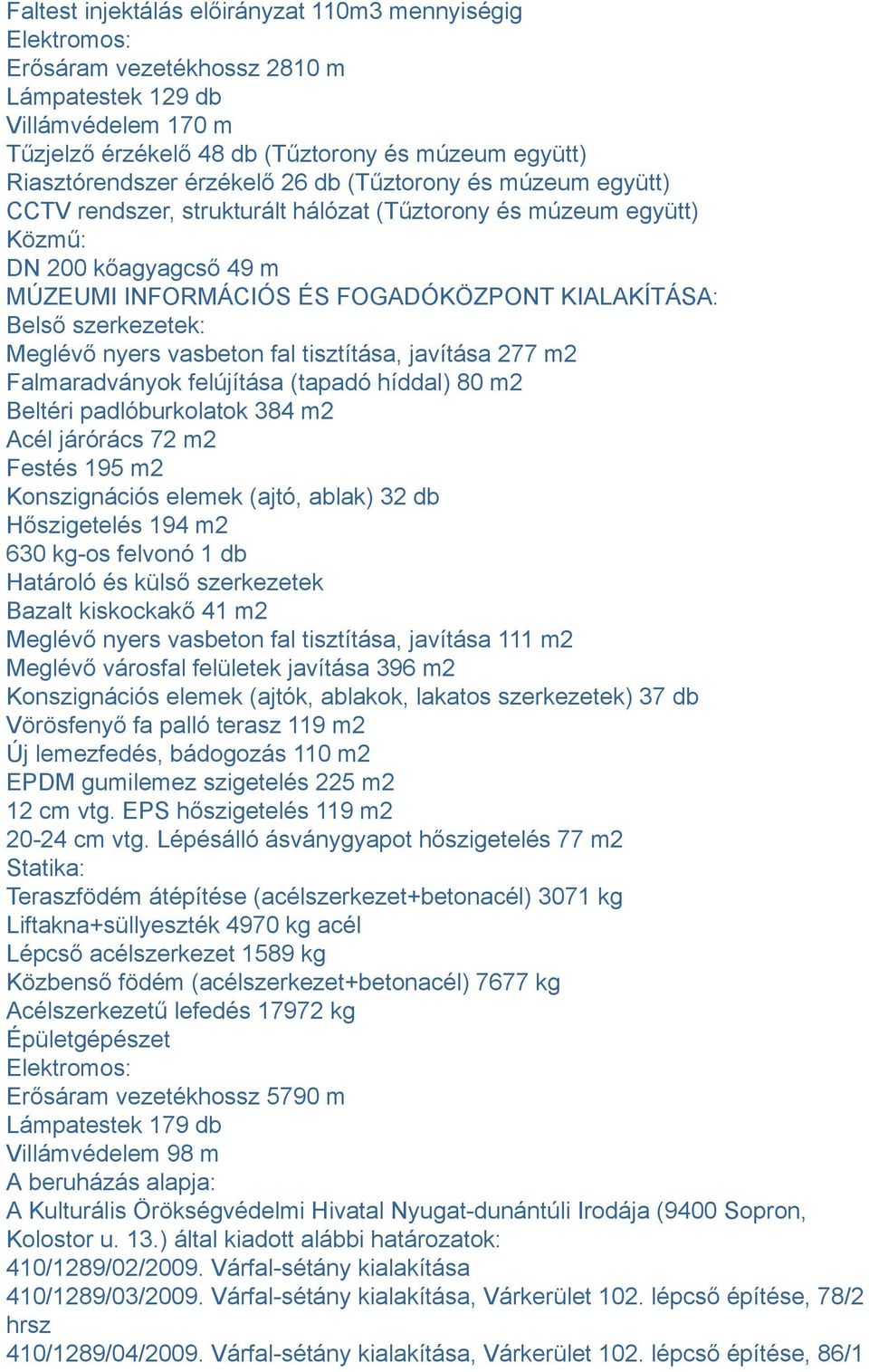 szerkezetek: Meglévő nyers vasbeton fal tisztítása, javítása 277 m2 Falmaradványok felújítása (tapadó híddal) 80 m2 Beltéri padlóburkolatok 384 m2 Acél járórács 72 m2 Festés 195 m2 Konszignációs