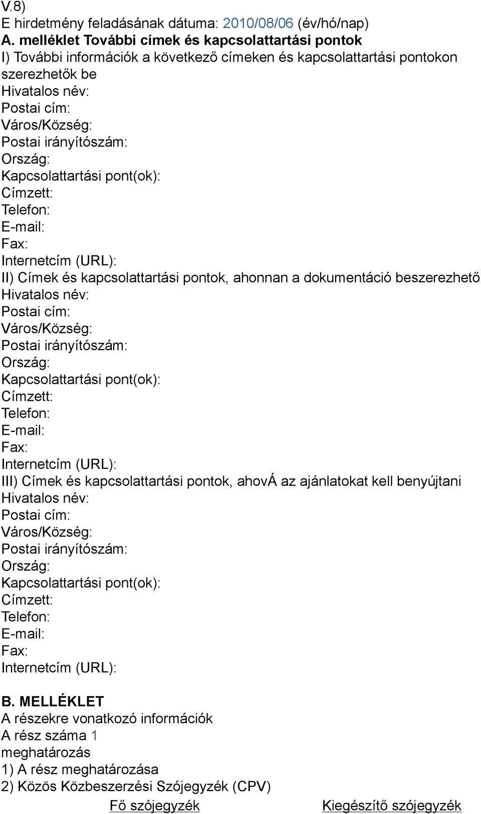 Ország: Kapcsolattartási pont(ok): Címzett: Telefon: E-mail: Fax: Internetcím (URL): II) Címek és kapcsolattartási pontok, ahonnan a dokumentáció beszerezhető Hivatalos név: Postai cím: Város/Község: