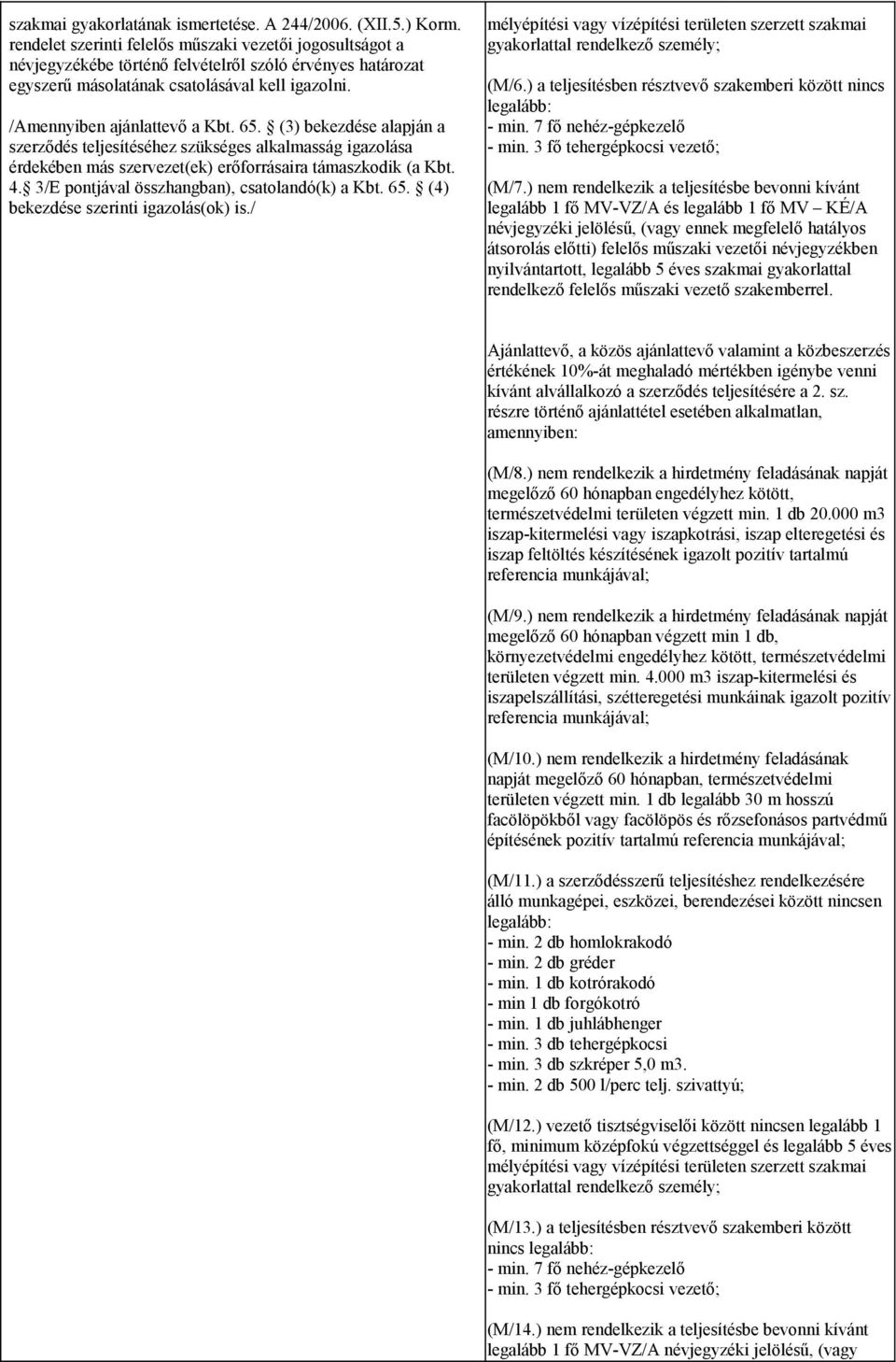 (3) bekezdése alapján a szerződés teljesítéséhez szükséges alkalmasság igazolása érdekében más szervezet(ek) erőforrásaira támaszkodik (a Kbt. 4. 3/E pontjával összhangban), csatolandó(k) a Kbt. 65.