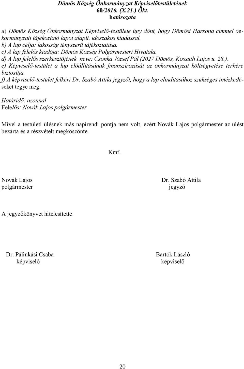 b) A lap célja: lakosság tényszerű tájékoztatása. c) A lap felelős kiadója: Dömös Község Polgármesteri Hivatala. d) A lap felelős szerkesztőjének neve: Csonka József Pál (2027 Dömös, Kossuth Lajos u.