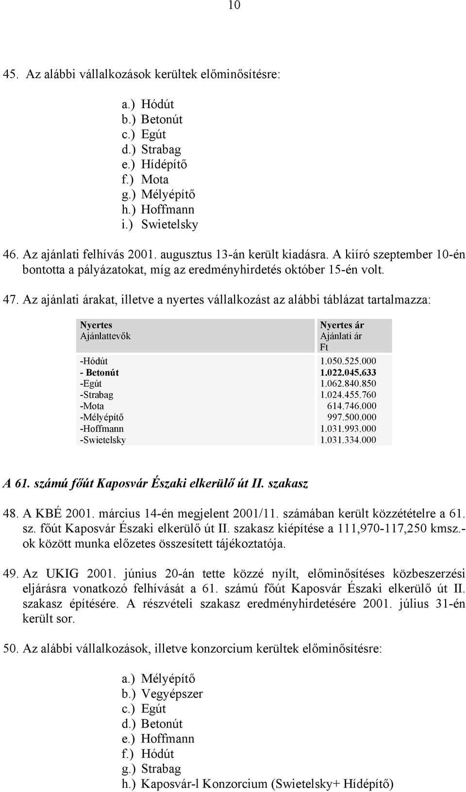 Az ajánlati árakat, illetve a nyertes vállalkozást az alábbi táblázat tartalmazza: Nyertes Ajánlattevők -Hódút - Betonút -Egút -Strabag -Mota -Mélyépítő -Hoffmann -Swietelsky Nyertes ár Ajánlati ár