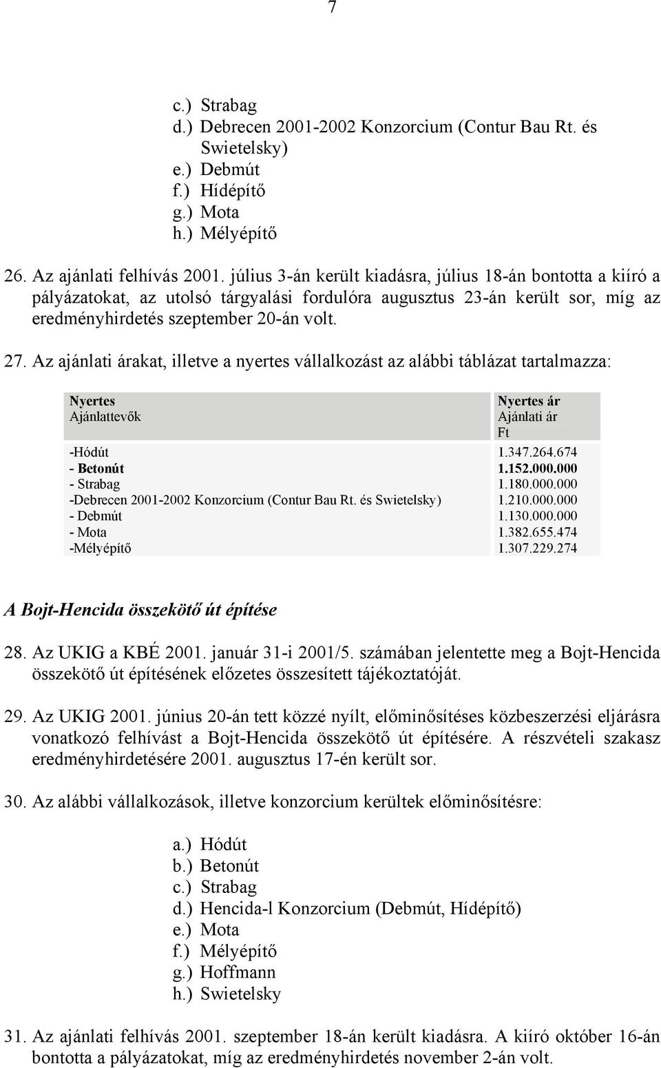 Az ajánlati árakat, illetve a nyertes vállalkozást az alábbi táblázat tartalmazza: Nyertes Ajánlattevők -Hódút - Betonút - Strabag -Debrecen 2001-2002 Konzorcium (Contur Bau Rt.