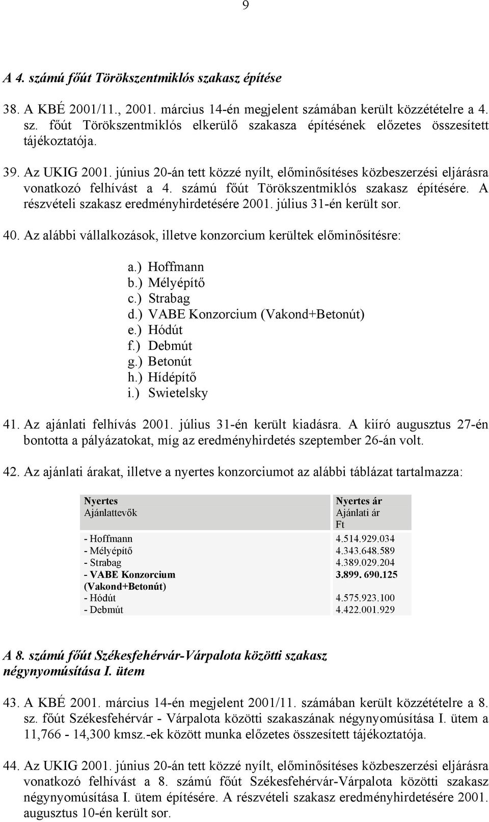 A részvételi szakasz eredményhirdetésére 2001. július 31-én került sor. 40. Az alábbi vállalkozások, illetve konzorcium kerültek előminősítésre: a.) Hoffmann b.) Mélyépítő c.) Strabag d.