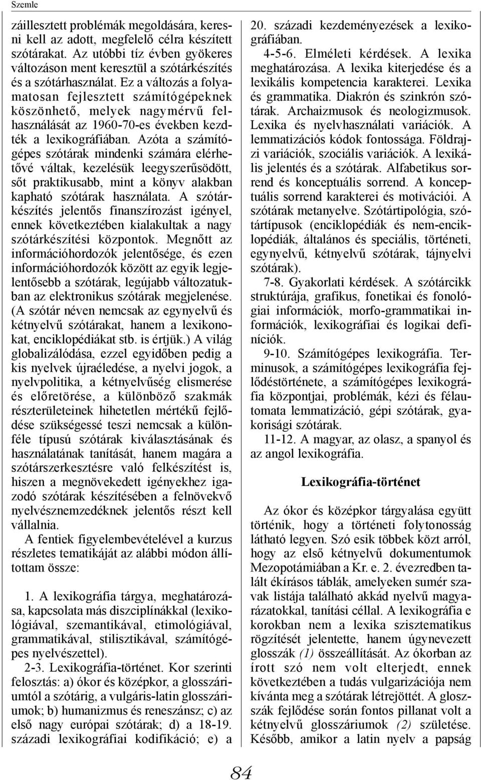 Azóta a számítógépes szótárak mindenki számára elérhetővé váltak, kezelésük leegyszerűsödött, sőt praktikusabb, mint a könyv alakban kapható szótárak használata.