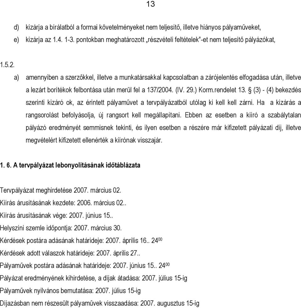 (3) - (4) bekezdés szerinti kizáró ok, az érintett pályaművet a tervpályázatból utólag ki kell kell zárni. Ha a kizárás a rangsorolást befolyásolja, új rangsort kell megállapítani.