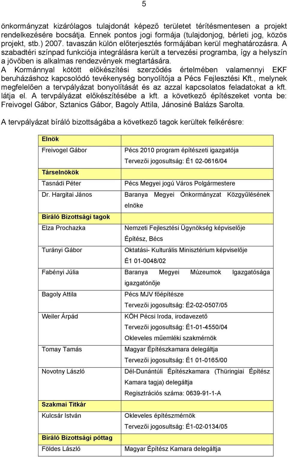 A Kormánnyal kötött előkészítési szerződés értelmében valamennyi EKF beruházáshoz kapcsolódó tevékenység bonyolítója a Pécs Fejlesztési Kft.