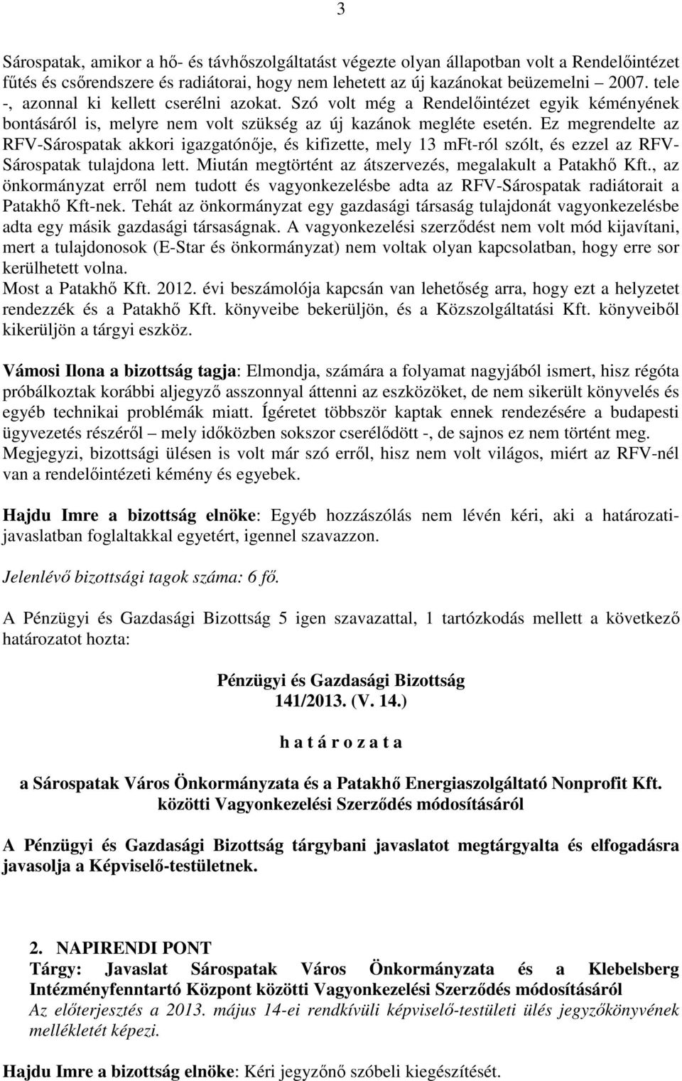 Ez megrendelte az RFV-Sárospatak akkori igazgatónője, és kifizette, mely 13 mft-ról szólt, és ezzel az RFV- Sárospatak tulajdona lett. Miután megtörtént az átszervezés, megalakult a Patakhő Kft.