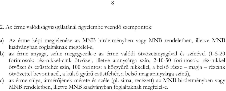 forintosok: réz-nikkel ötvözet és ezüstfehér szín, 100 forintos: a körgyűrű nikkellel, a belső része magja rézcink ötvözettel bevont acél, a külső gyűrű ezüstfehér, a belső