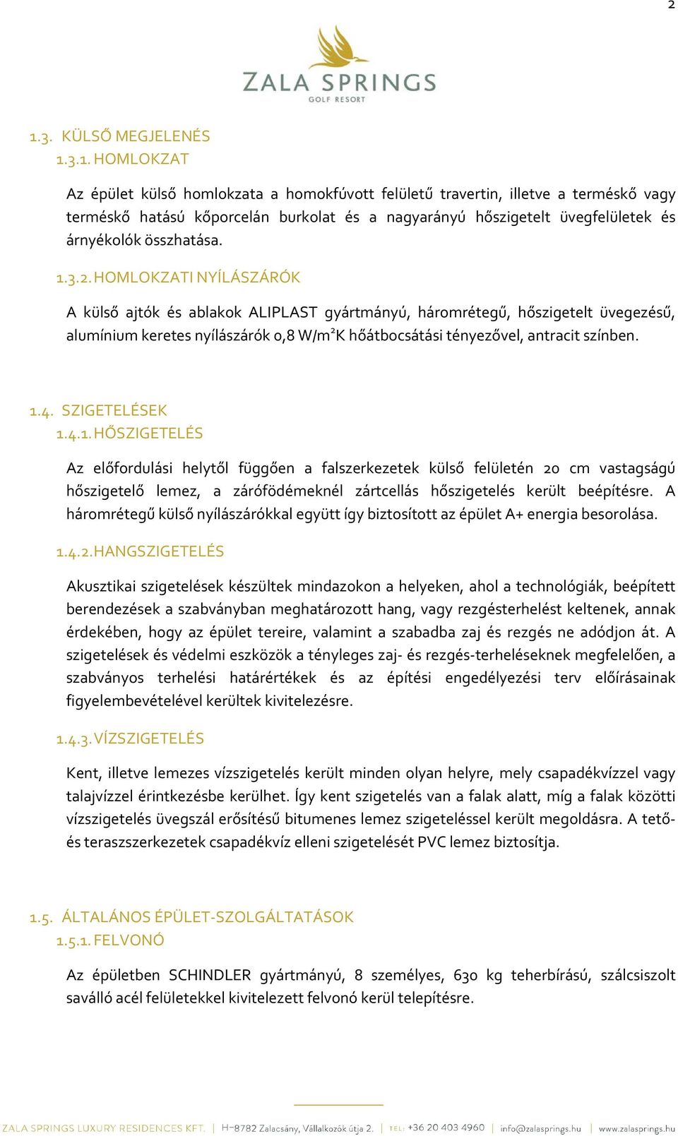 HOMLOKZATI NYÍLÁSZÁRÓK A külső ajtók és ablakok ALIPLAST gyártmányú, háromrétegű, hőszigetelt üvegezésű, alumínium keretes nyílászárók 0,8 W/m 2 K hőátbocsátási tényezővel, antracit színben. 1.4.