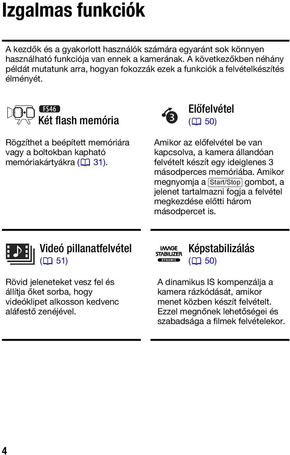 Két flash memória Rögzíthet a beépített memóriára vagy a boltokban kapható memóriakártyákra ( 31).