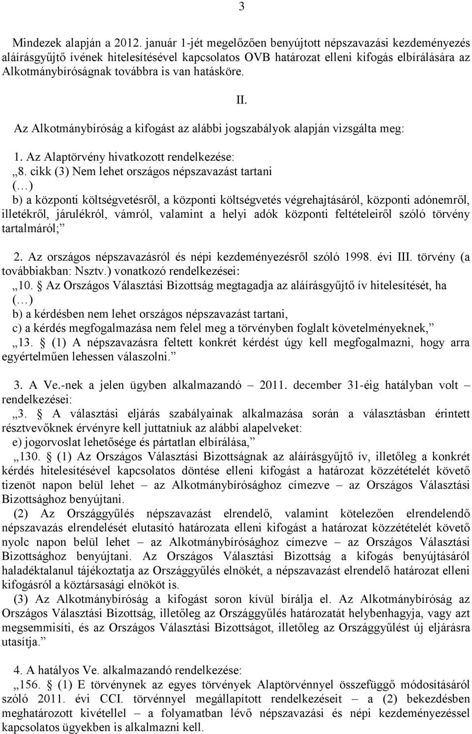 hatásköre. Az Alkotmánybíróság a kifogást az alábbi jogszabályok alapján vizsgálta meg: 1. Az Alaptörvény hivatkozott rendelkezése: 8.