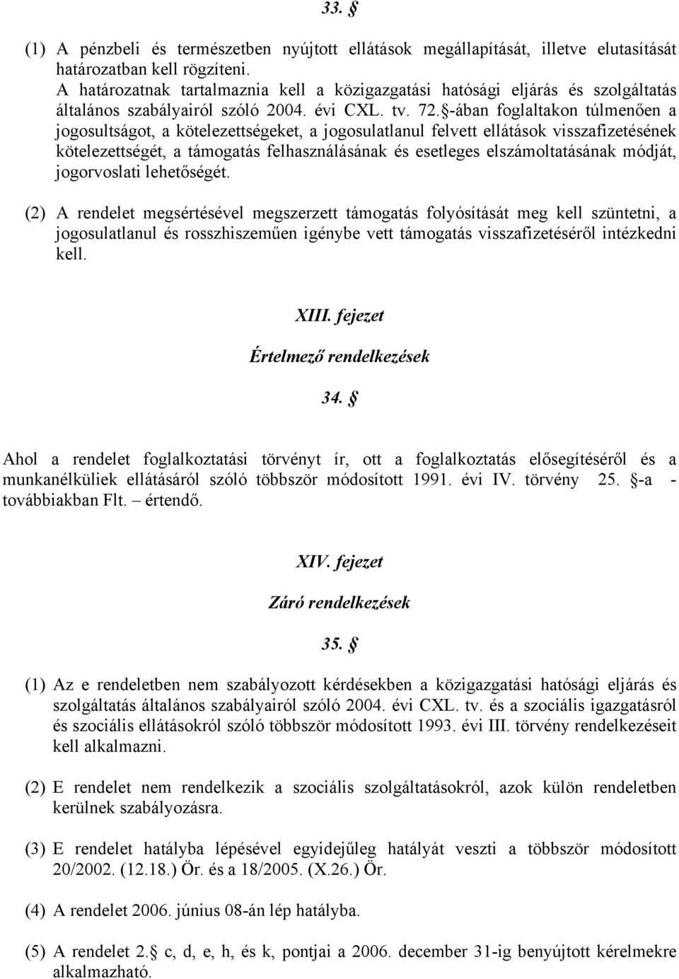 -ában foglaltakon túlmenően a jogosultságot, a kötelezettségeket, a jogosulatlanul felvett ellátások visszafizetésének kötelezettségét, a támogatás felhasználásának és esetleges elszámoltatásának