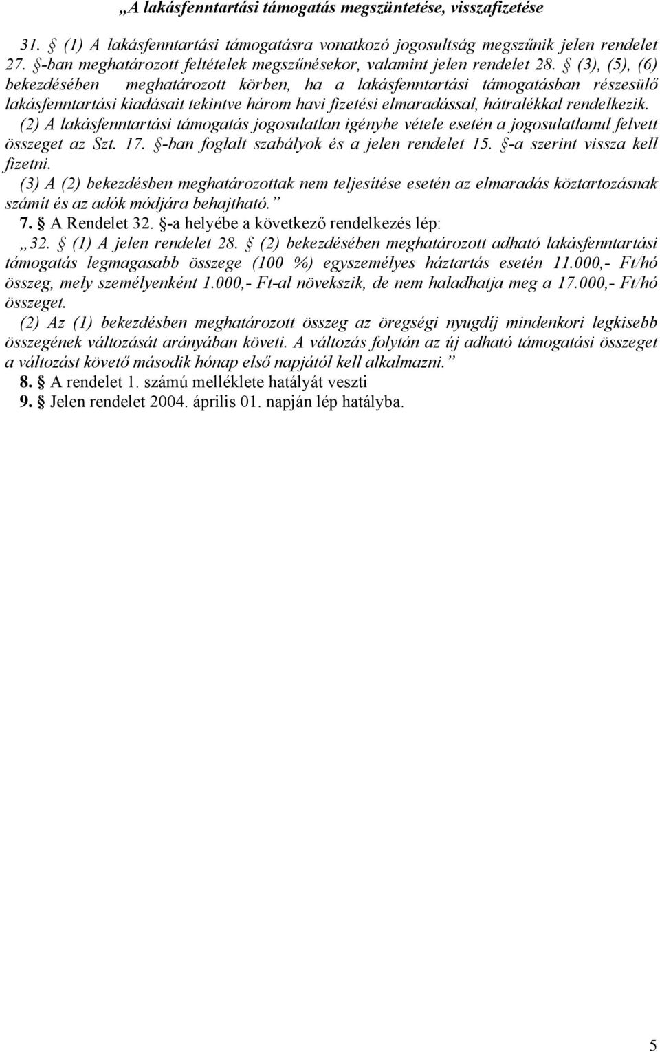 (3), (5), (6) bekezdésében meghatározott körben, ha a lakásfenntartási támogatásban részesülő lakásfenntartási kiadásait tekintve három havi fizetési elmaradással, hátralékkal rendelkezik.