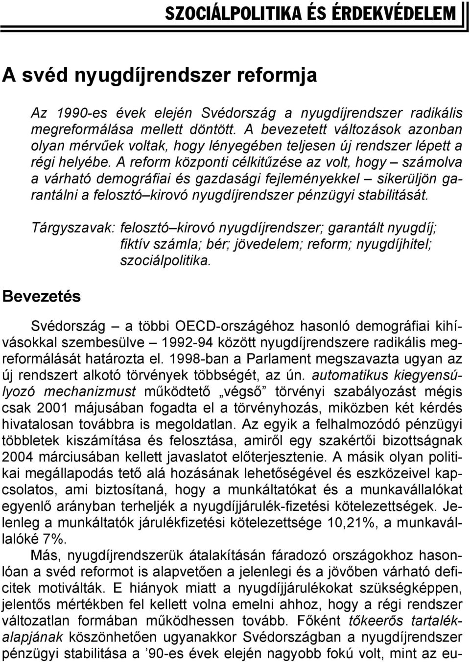 A reform központi célkitűzése az volt, hogy számolva a várható demográfiai és gazdasági fejleményekkel sikerüljön garantálni a felosztó kirovó nyugdíjrendszer pénzügyi stabilitását.