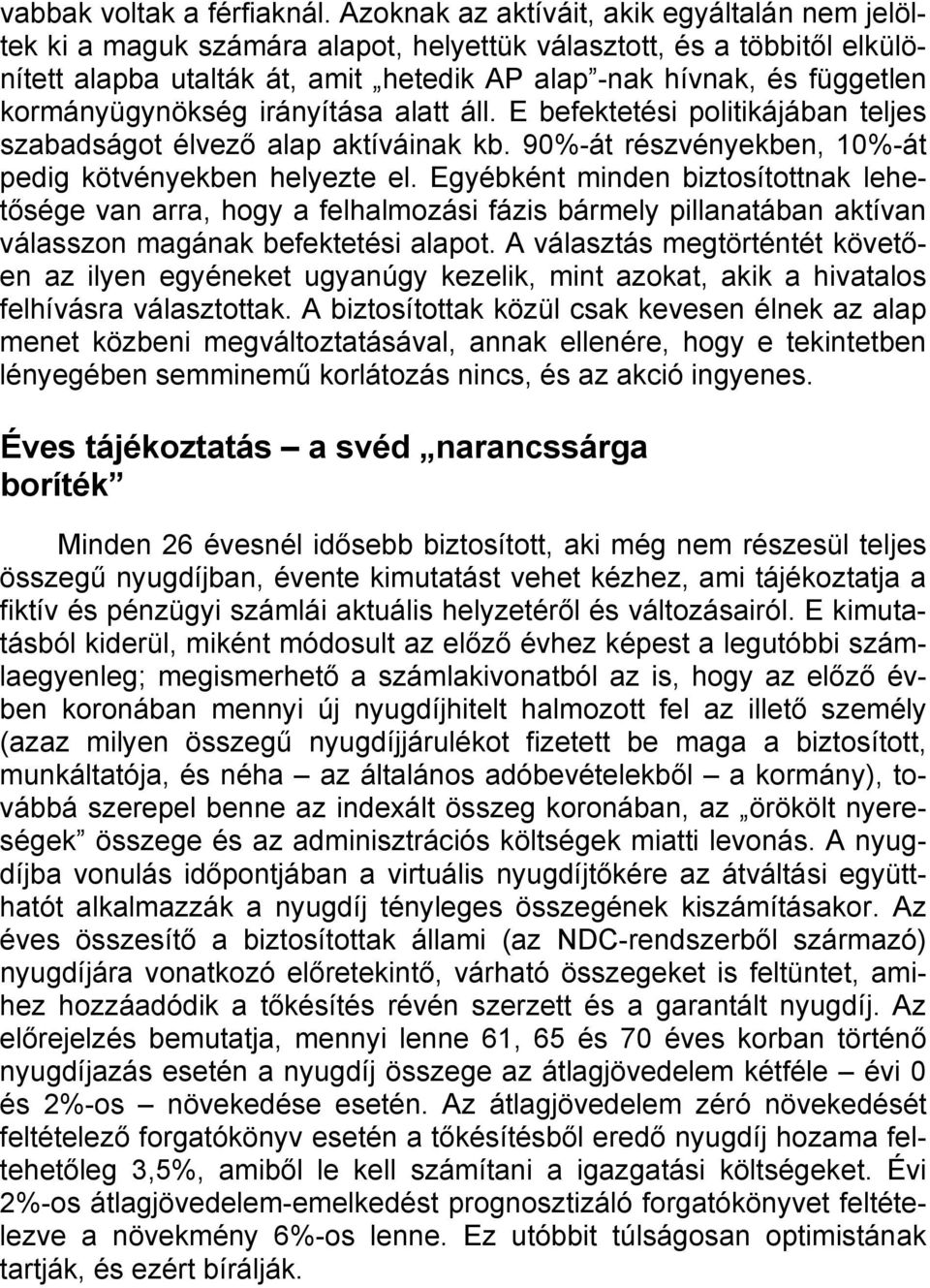 kormányügynökség irányítása alatt áll. E befektetési politikájában teljes szabadságot élvező alap aktíváinak kb. 90%-át részvényekben, 10%-át pedig kötvényekben helyezte el.