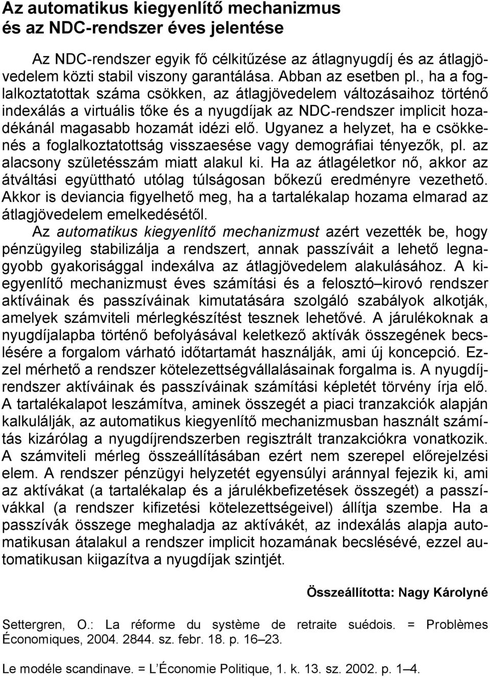 , ha a foglalkoztatottak száma csökken, az átlagjövedelem változásaihoz történő indexálás a virtuális tőke és a nyugdíjak az NDC-rendszer implicit hozadékánál magasabb hozamát idézi elő.