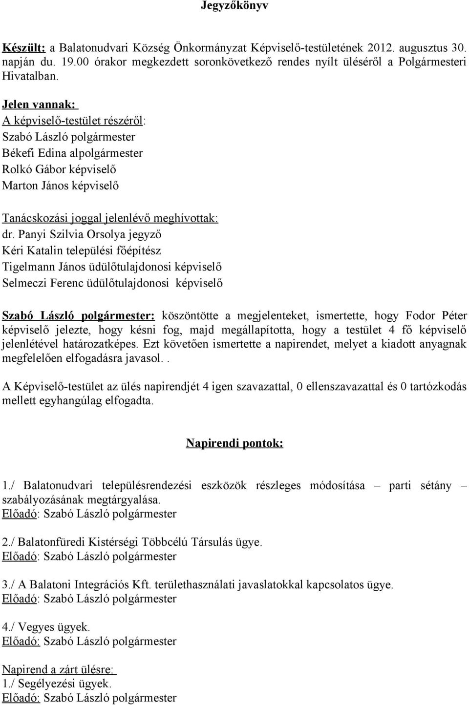 Panyi Szilvia Orsolya jegyző Kéri Katalin települési főépítész Tigelmann János üdülőtulajdonosi képviselő Selmeczi Ferenc üdülőtulajdonosi képviselő Szabó László polgármester: köszöntötte a