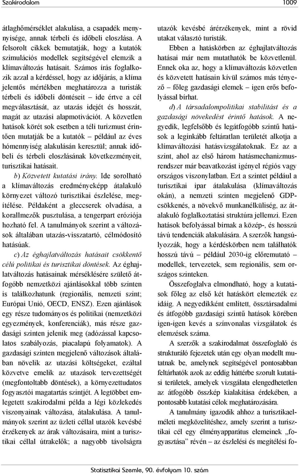 Számos írás foglalkozik azzal a kérdéssel, hogy az időjárás, a klíma jelentős mértékben meghatározza a turisták térbeli és időbeli döntéseit ide értve a cél megválasztását, az utazás idejét és
