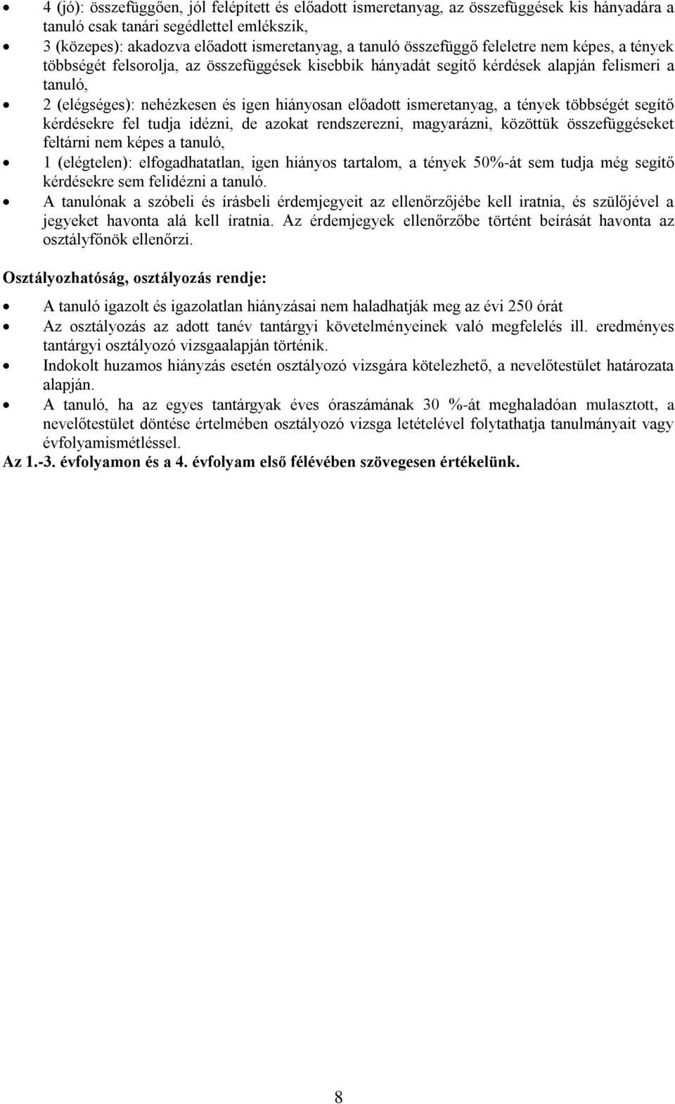 ismeretanyag, a tények többségét segítő kérdésekre fel tudja idézni, de azokat rendszerezni, magyarázni, közöttük összefüggéseket feltárni nem képes a tanuló, 1 (elégtelen): elfogadhatatlan, igen