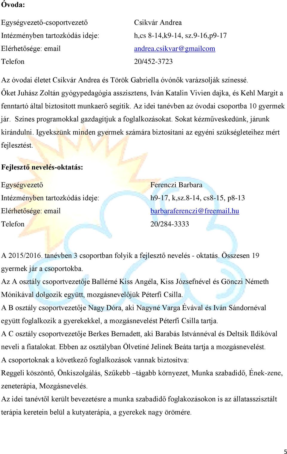 Őket Juhász Zoltán gyógypedagógia asszisztens, Iván Katalin Vivien dajka, és Kehl Margit a fenntartó által biztosított munkaerő segítik. Az idei tanévben az óvodai csoportba 10 gyermek jár.