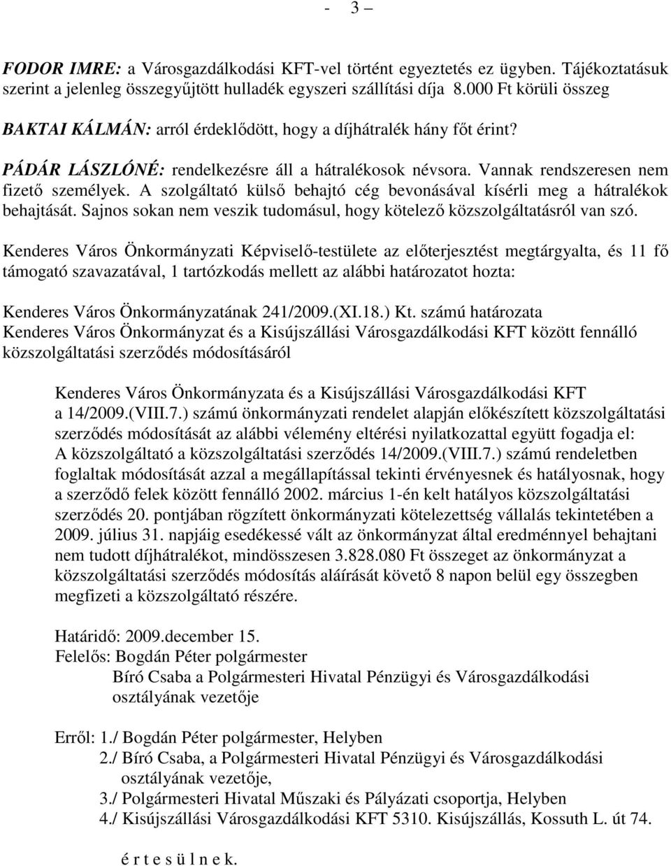 A szolgáltató külsı behajtó cég bevonásával kísérli meg a hátralékok behajtását. Sajnos sokan nem veszik tudomásul, hogy kötelezı közszolgáltatásról van szó.