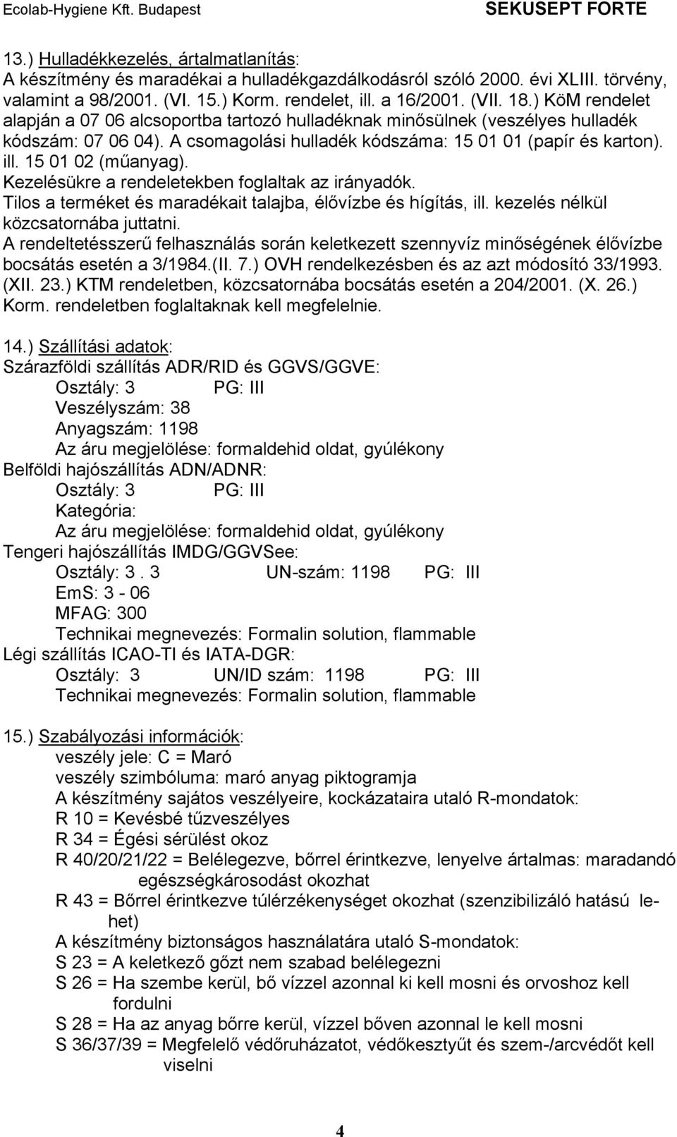 Kezelésükre a rendeletekben foglaltak az irányadók. Tilos a terméket és maradékait talajba, élővízbe és hígítás, ill. kezelés nélkül közcsatornába juttatni.