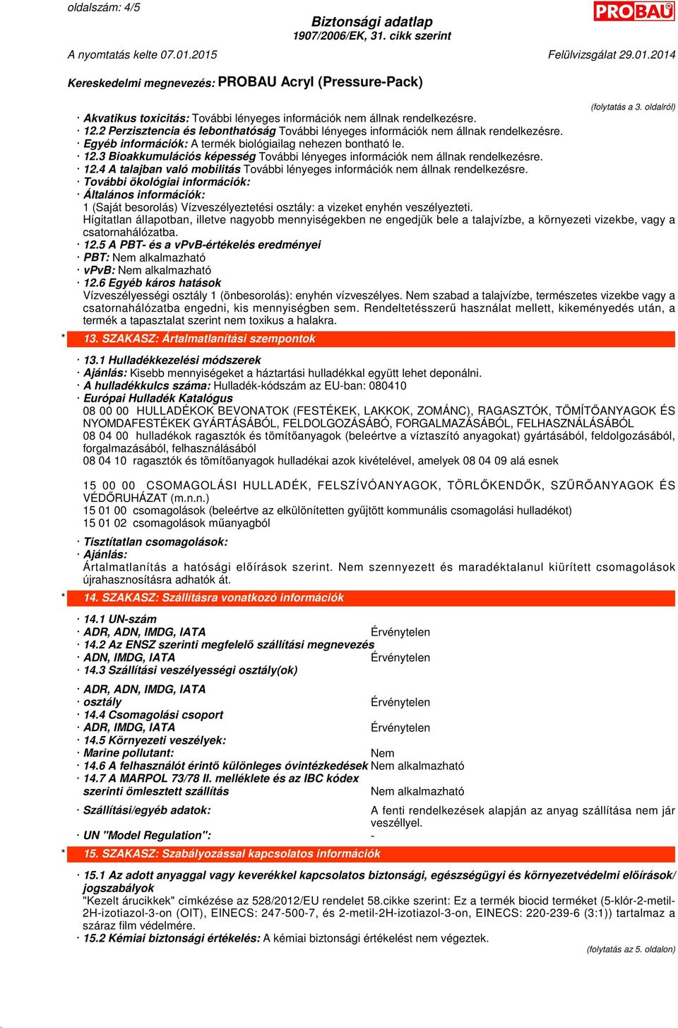 Hígitatlan állapotban, illetve nagyobb mennyiségekben ne engedjük bele a talajvízbe, a környezeti vizekbe, vagy a csatornahálózatba. 12.