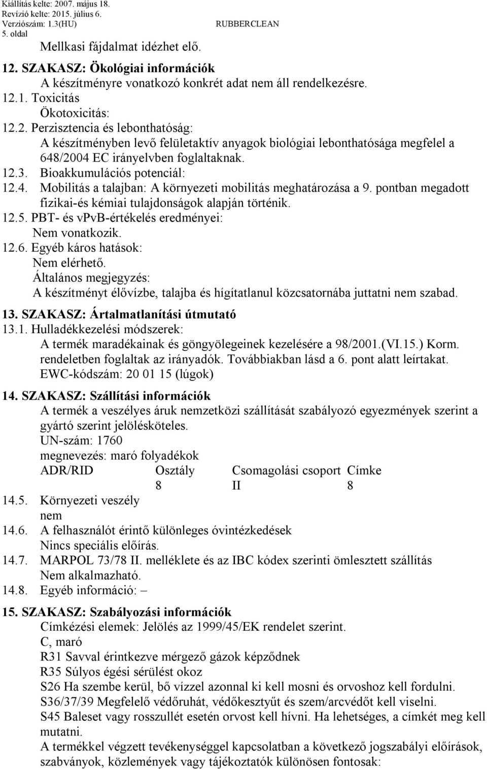 PBT- és vpvb-értékelés eredményei: Nem vonatkozik. 12.6. Egyéb káros hatások: Nem elérhető. Általános megjegyzés: A készítményt élővízbe, talajba és hígítatlanul közcsatornába juttatni nem szabad. 13.