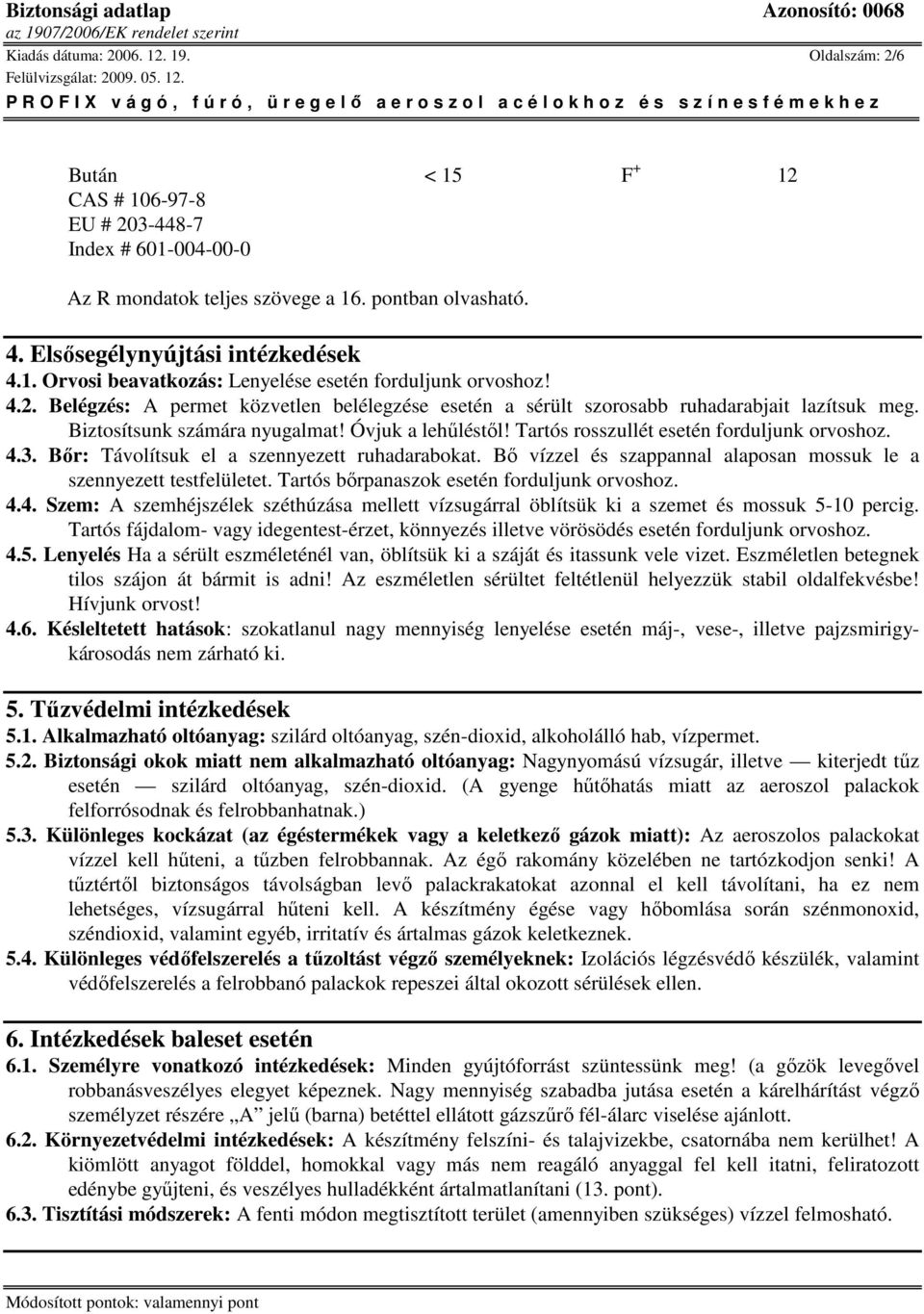 Biztosítsunk számára nyugalmat! Óvjuk a lehőléstıl! Tartós rosszullét esetén forduljunk orvoshoz. 4.3. Bır: Távolítsuk el a szennyezett ruhadarabokat.