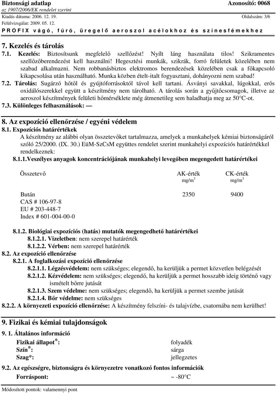 Munka közben ételt-italt fogyasztani, dohányozni nem szabad! 7.2. Tárolás: Sugárzó hıtıl és gyújtóforrásoktól távol kell tartani.