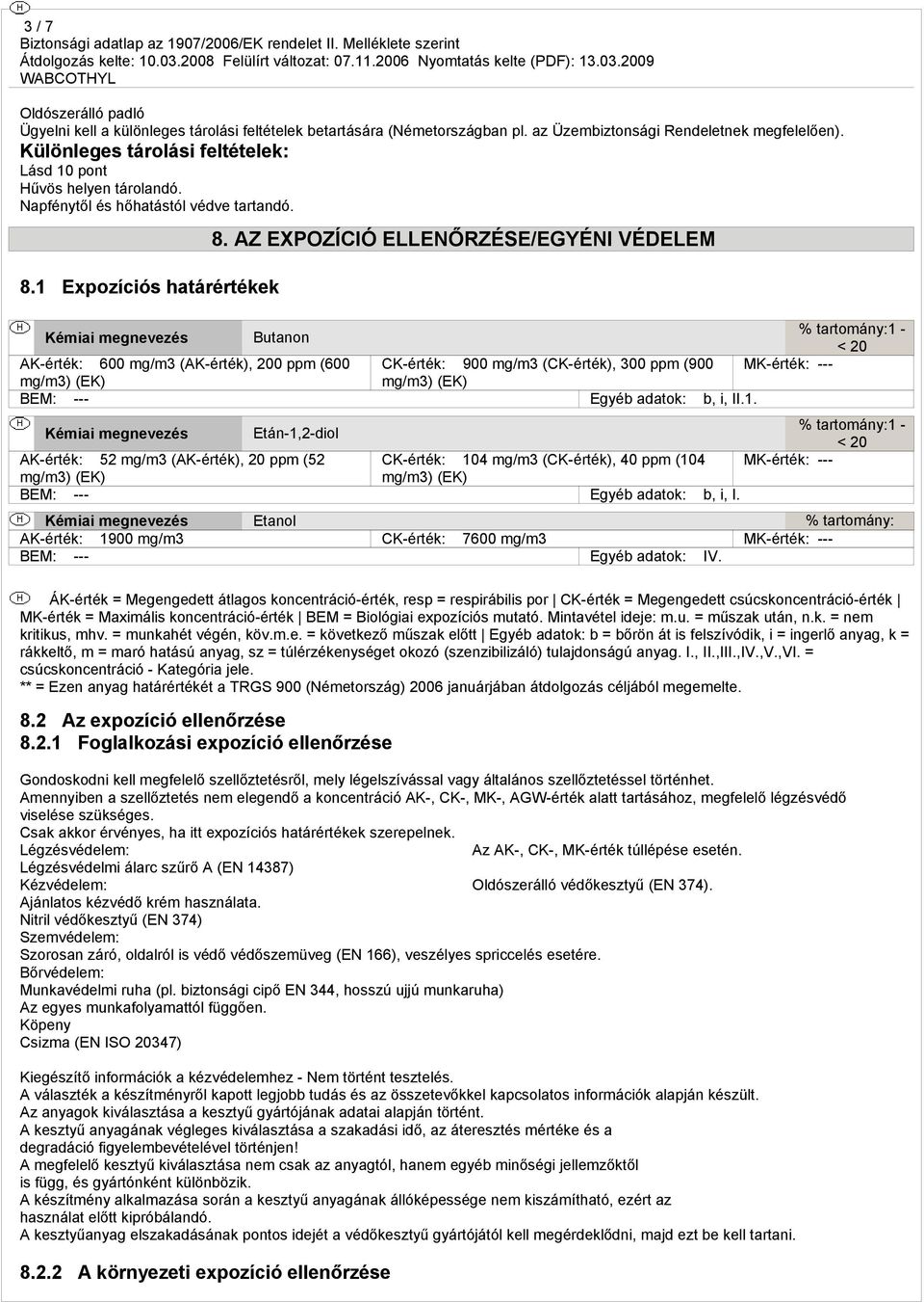 AZ EXPOZÍCIÓ ELLENŐRZÉSE/EGYÉNI VÉDELEM % tartomány:1 - Kémiai megnevezés Butanon < 20 AK-érték: 600 mg/m3 (AK-érték), 200 ppm (600 CK-érték: 900 mg/m3 (CK-érték), 300 ppm (900 MK-érték: --- BEM: ---