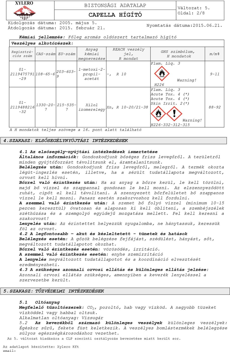 4 (*) Acute Tox. 4 (*) Skin Irrit. 2(*) m/m% 9-11 88-92 A H mondatok teljes szövege a 16. pont alatt található Warning! H226-332-312-315 4.SZAKASZ: ELSŐSEGÉLYNYÚJTÁSI INTÉZKEDÉSEK 4.