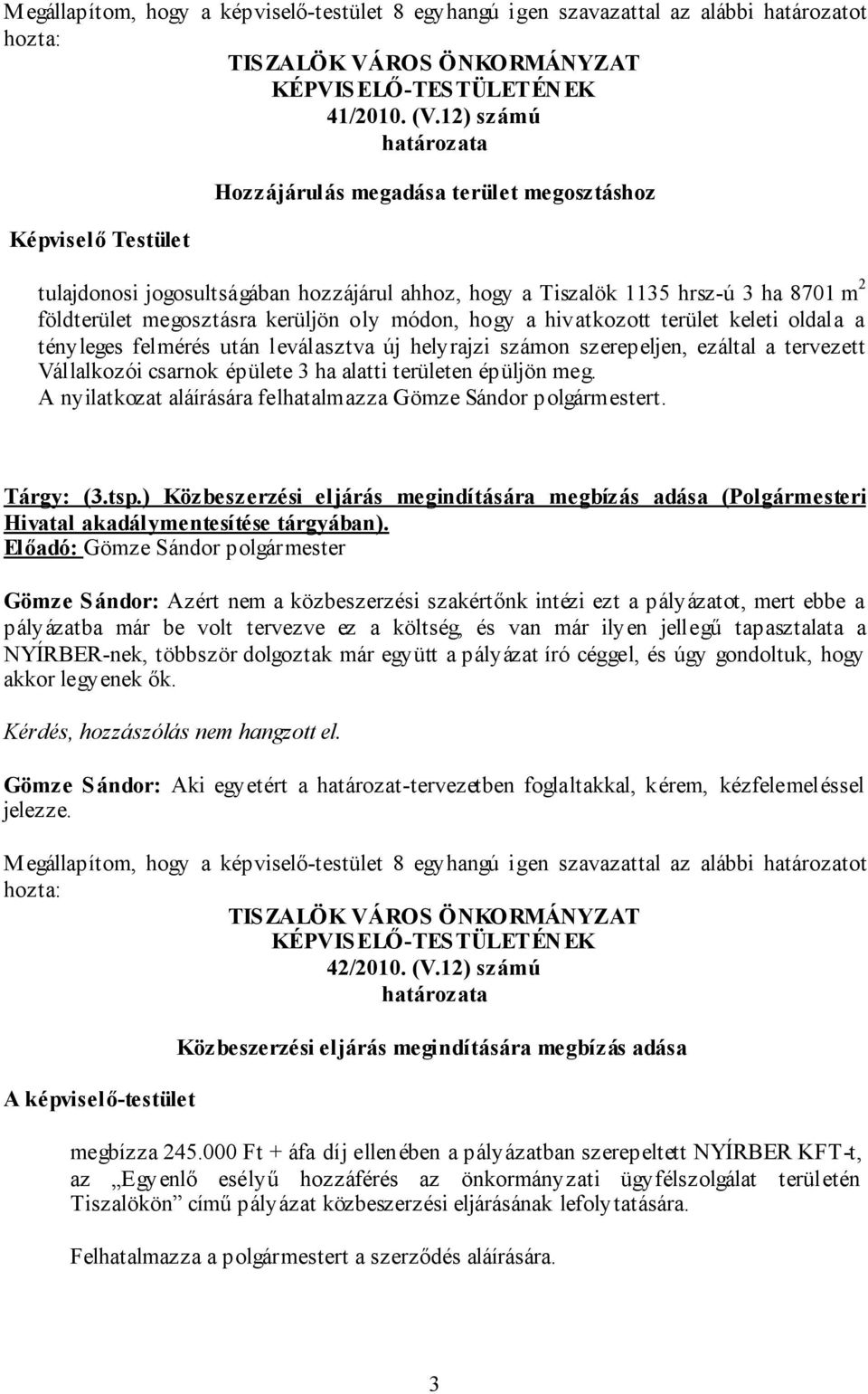 módon, hogy a hivatkozott terület keleti oldala a tényleges felmérés után leválasztva új helyrajzi számon szerepeljen, ezáltal a tervezett Vállalkozói csarnok épülete 3 ha alatti területen épüljön