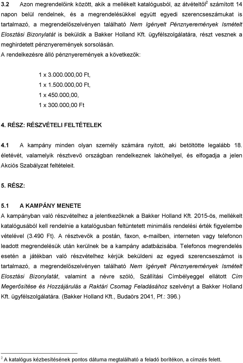 ügyfélszolgálatára, részt vesznek a meghirdetett pénznyeremények sorsolásán. A rendelkezésre álló pénznyeremények a következők: 1 x 3.000.000,00 Ft, 1 x 1.500.000,00 Ft, 1 x 450.000,00, 1 x 300.