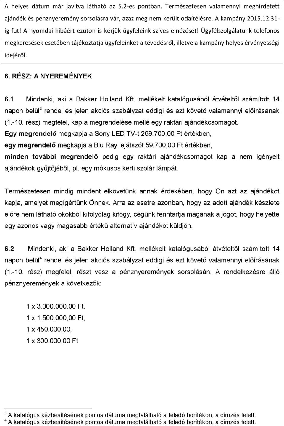 Ügyfélszolgálatunk telefonos megkeresések esetében tájékoztatja ügyfeleinket a tévedésről, illetve a kampány helyes érvényességi idejéről. 6. RÉSZ: A NYEREMÉNYEK 6.