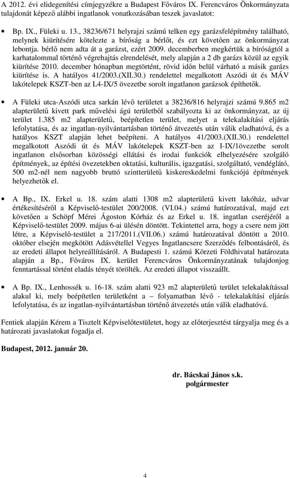 decemberben megkértük a bíróságtól a karhatalommal történő végrehajtás elrendelését, mely alapján a 2 db garázs közül az egyik kiürítése 2010.