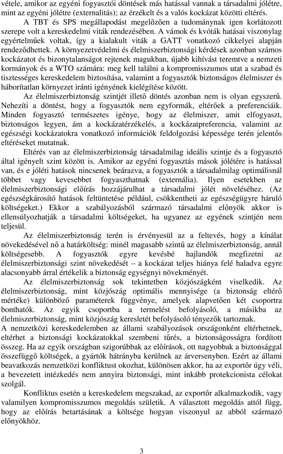 A vámok és kvóták hatásai viszonylag egyértelműek voltak, így a kialakult viták a GATT vonatkozó cikkelyei alapján rendeződhettek.