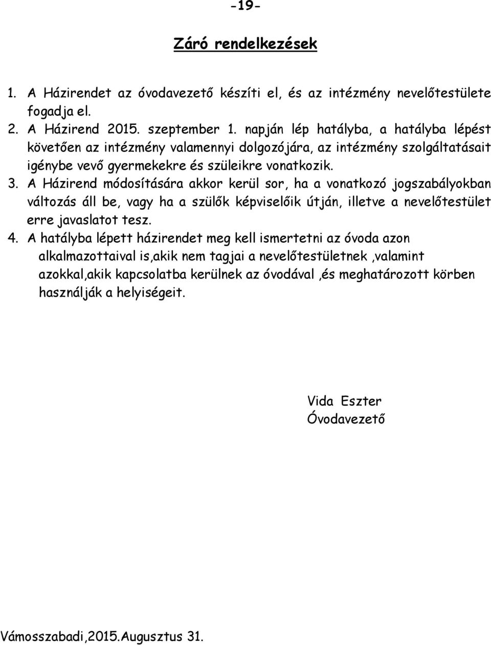 A Házirend módosítására akkor kerül sor, ha a vonatkozó jogszabályokban változás áll be, vagy ha a szülők képviselőik útján, illetve a nevelőtestület erre javaslatot tesz. 4.