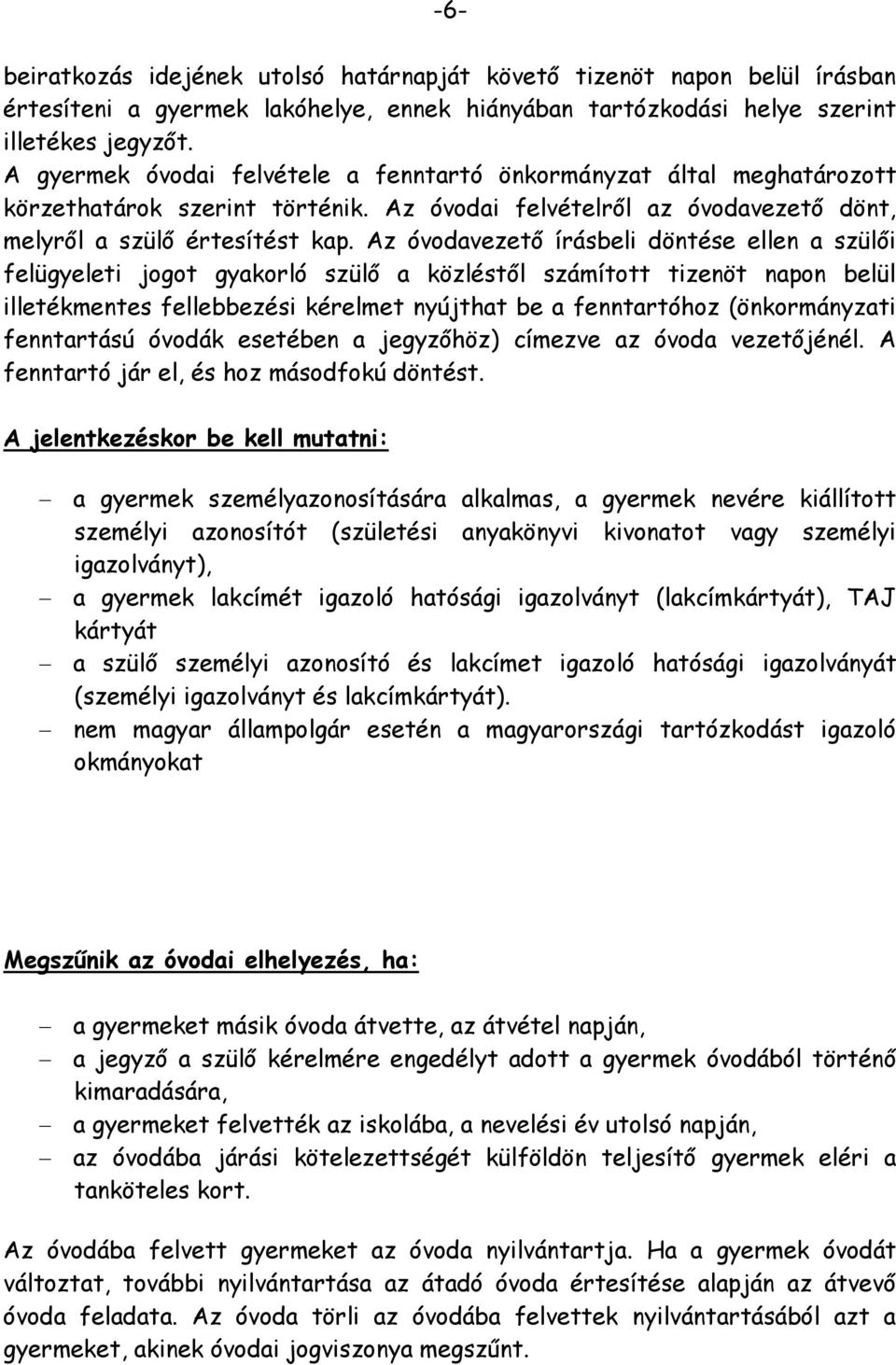 Az óvodavezető írásbeli döntése ellen a szülői felügyeleti jogot gyakorló szülő a közléstől számított tizenöt napon belül illetékmentes fellebbezési kérelmet nyújthat be a fenntartóhoz (önkormányzati