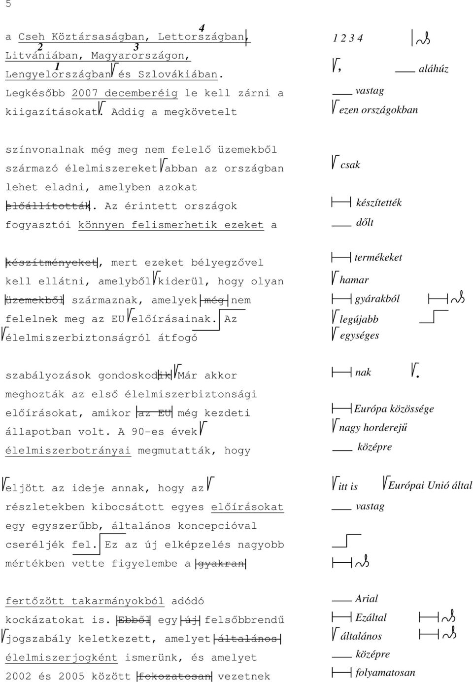 Az érintett országok fogyasztói könnyen felismerhetik ezeket a csak készítették készítményeket, mert ezeket bélyegzővel kell ellátni, amelyből kiderül, hogy olyan üzemekből származnak, amelyek még