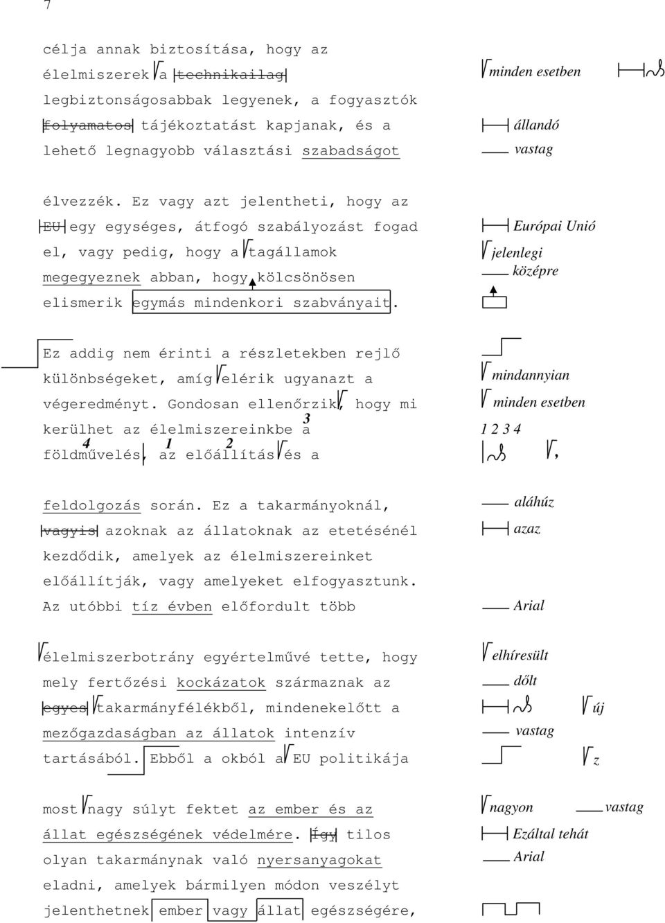 Ez vagy azt jelentheti, hogy az EU egy egységes, átfogó szabályozást fogad el, vagy pedig, hogy a tagállamok megegyeznek abban, hogy kölcsönösen elismerik egymás mindenkori szabványait.