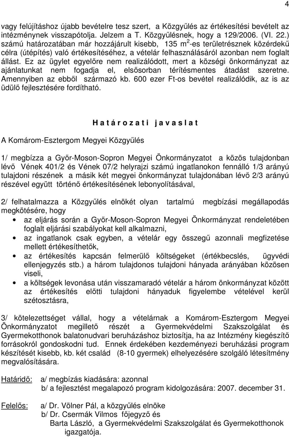 Ez az ügylet egyelıre nem realizálódott, mert a községi önkormányzat az ajánlatunkat nem fogadja el, elsısorban térítésmentes átadást szeretne. Amennyiben az ebbıl származó kb.