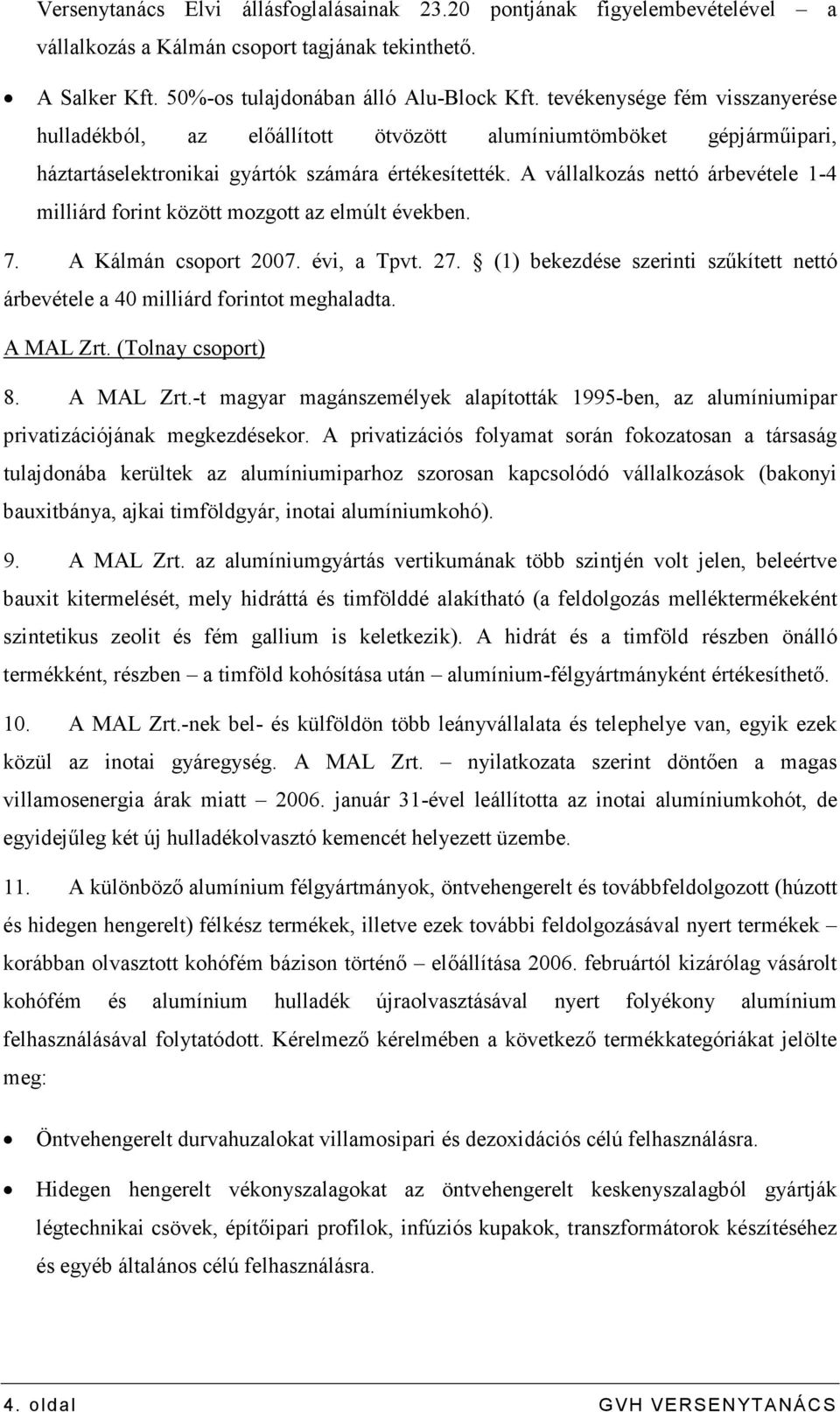 A vállalkozás nettó árbevétele 1-4 milliárd forint között mozgott az elmúlt években. 7. A Kálmán csoport 2007. évi, a Tpvt. 27.