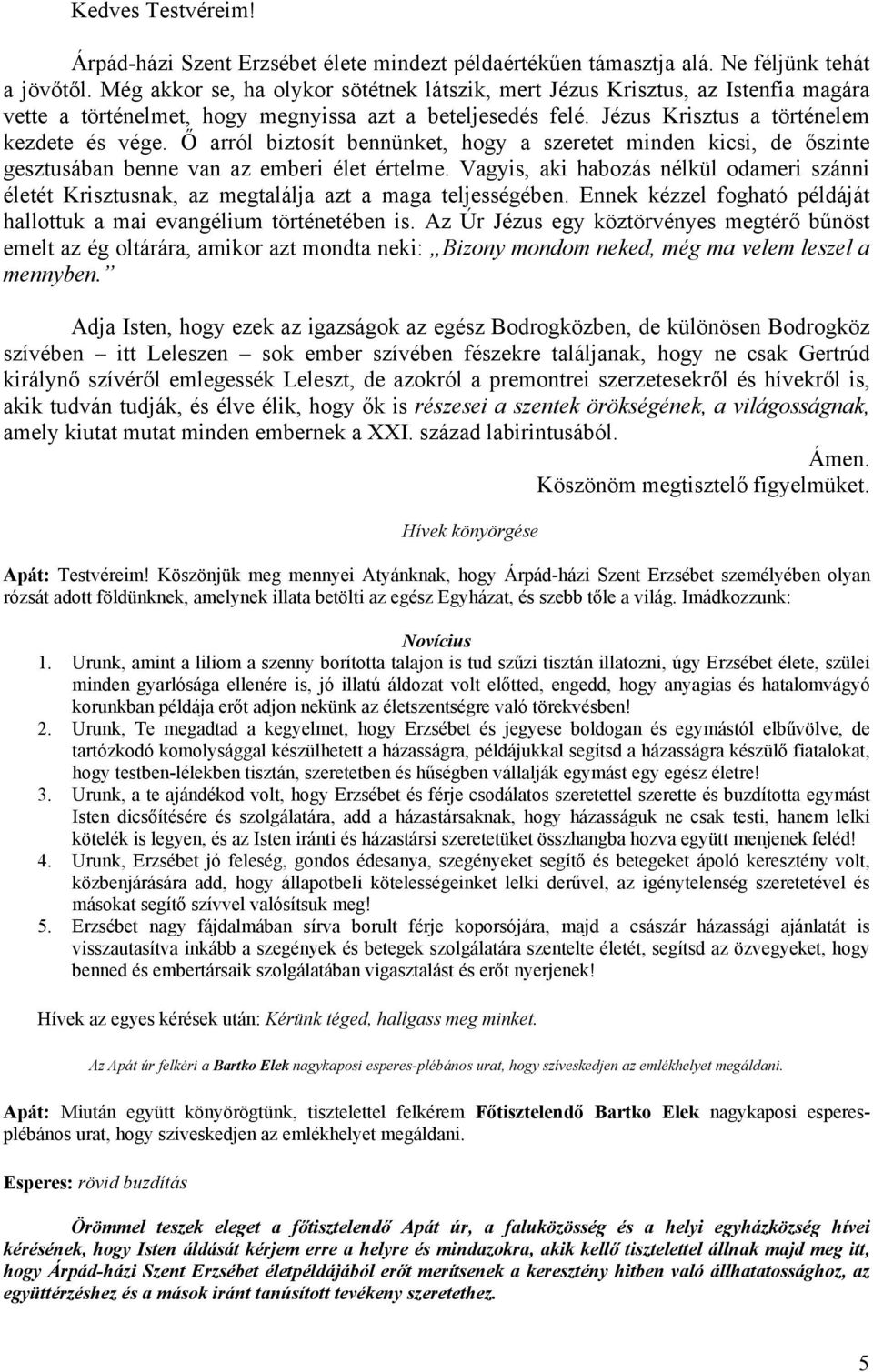 Ő arról biztosít bennünket, hogy a szeretet minden kicsi, de őszinte gesztusában benne van az emberi élet értelme.