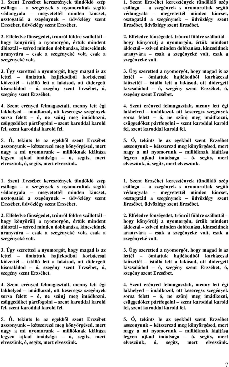 Úgy szeretted a nyomorgót, hogy magad is az lettél őmiattuk hajlékodból korbáccsal kiűzettél istálló lett a lakásod, ott didergett kiscsaládod ó, szegény szent Erzsébet, ó, szegény szent Erzsébet. 4.