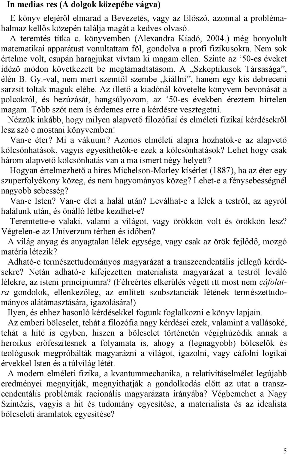 Szinte az 50-es éveket idéző módon következett be megtámadtatásom. A Szkeptikusok Társasága, élén B. Gy.-val, nem mert szemtől szembe kiállni, hanem egy kis debreceni sarzsit toltak maguk elébe.