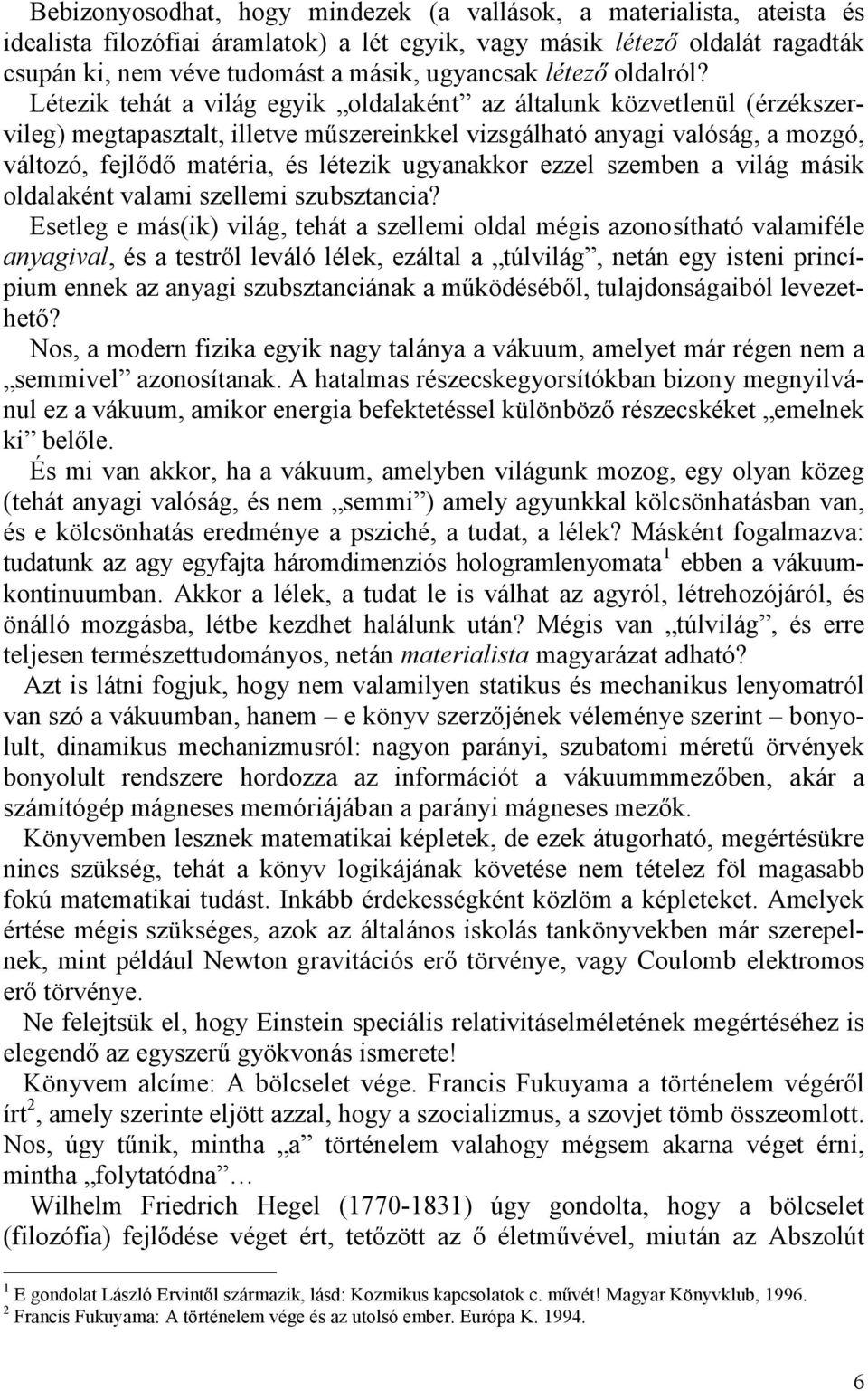 Létezik tehát a világ egyik oldalaként az általunk közvetlenül (érzékszervileg) megtapasztalt, illetve műszereinkkel vizsgálható anyagi valóság, a mozgó, változó, fejlődő matéria, és létezik